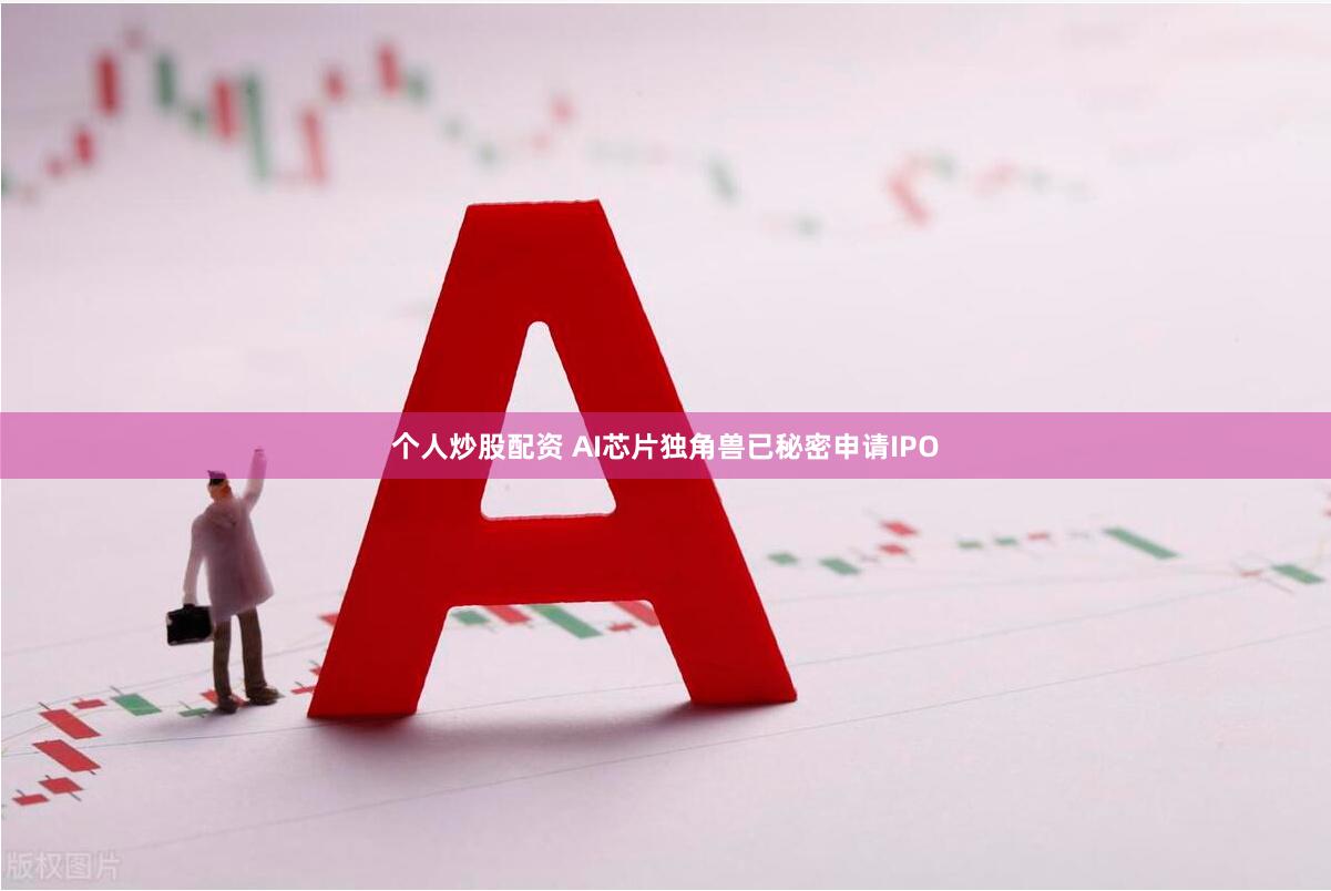 个人炒股配资 AI芯片独角兽已秘密申请IPO