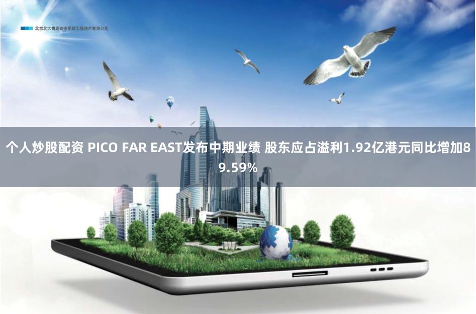 个人炒股配资 PICO FAR EAST发布中期业绩 股东应占溢利1.92亿港元同比增加89.59%