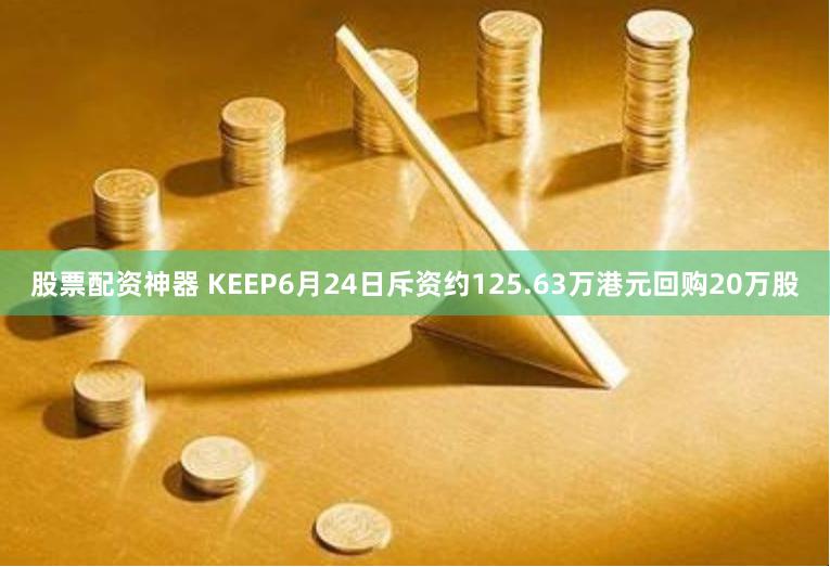 股票配资神器 KEEP6月24日斥资约125.63万港元回购20万股