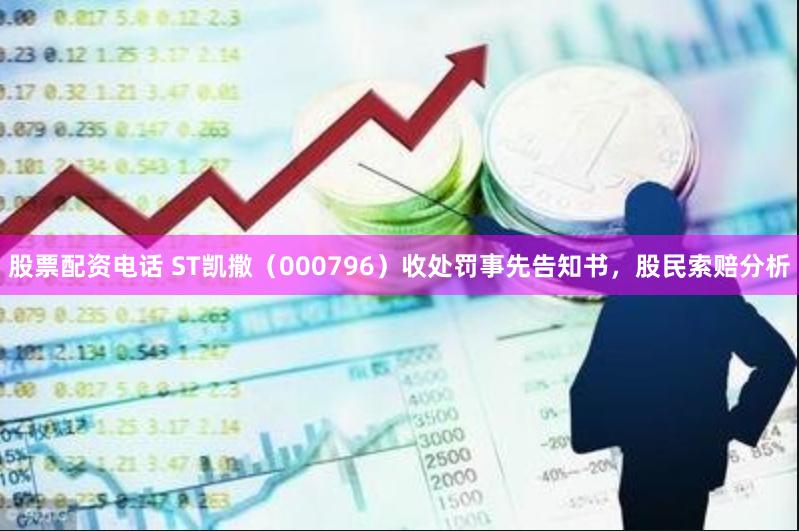 股票配资电话 ST凯撒（000796）收处罚事先告知书，股民索赔分析