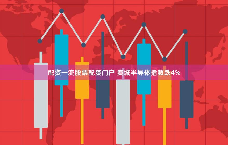 配资一流股票配资门户 费城半导体指数跌4%