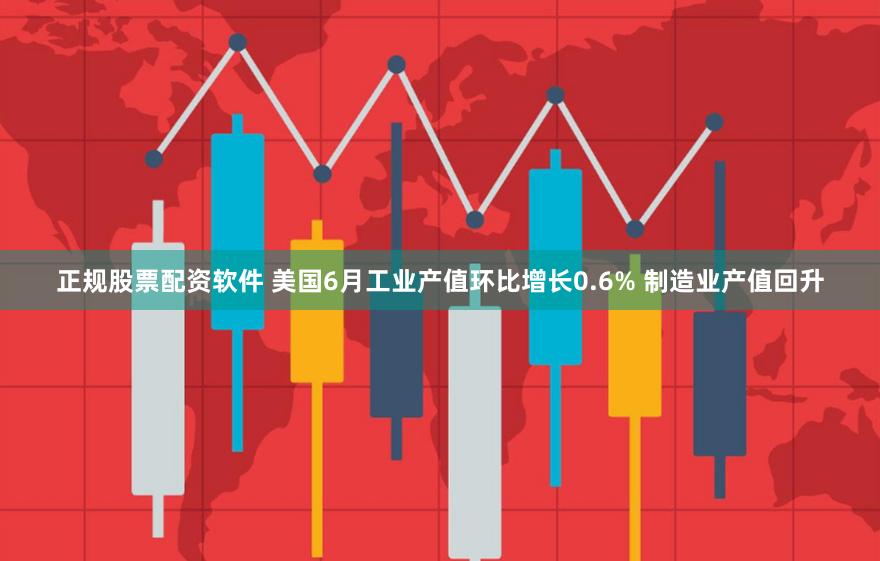 正规股票配资软件 美国6月工业产值环比增长0.6% 制造业产值回升