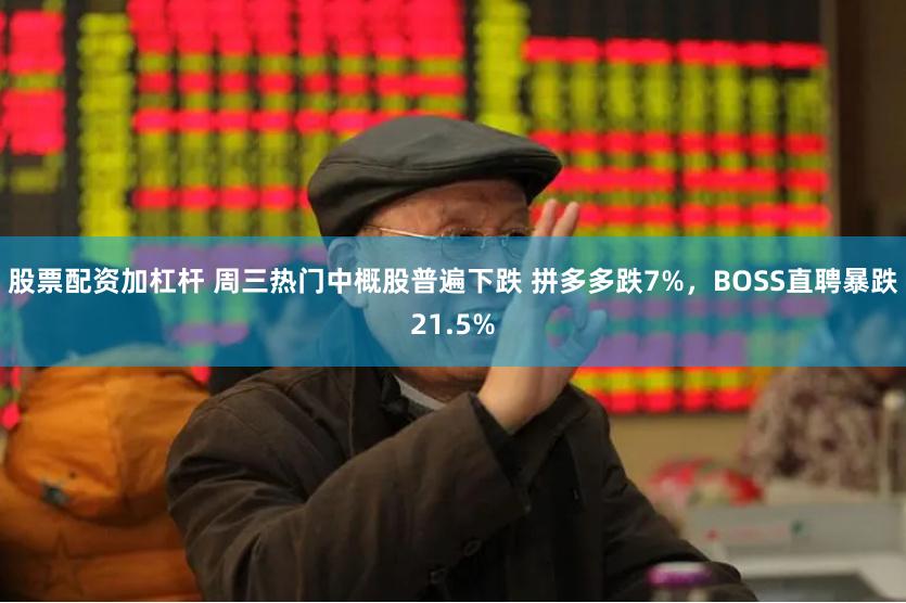 股票配资加杠杆 周三热门中概股普遍下跌 拼多多跌7%，BOSS直聘暴跌21.5%