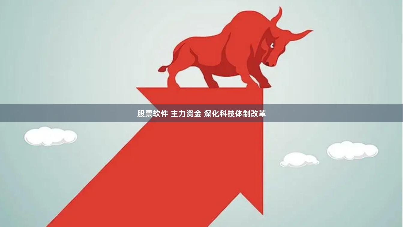 股票软件 主力资金 深化科技体制改革