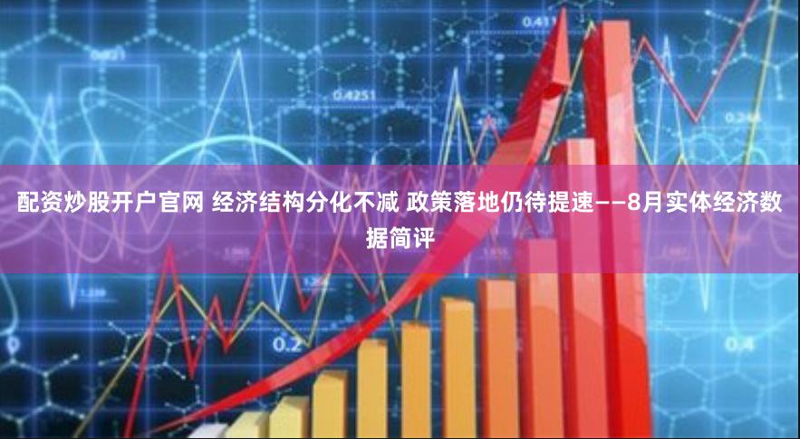 配资炒股开户官网 经济结构分化不减 政策落地仍待提速——8月实体经济数据简评