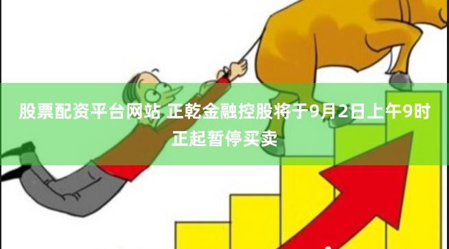 股票配资平台网站 正乾金融控股将于9月2日上午9时正起暂停买卖