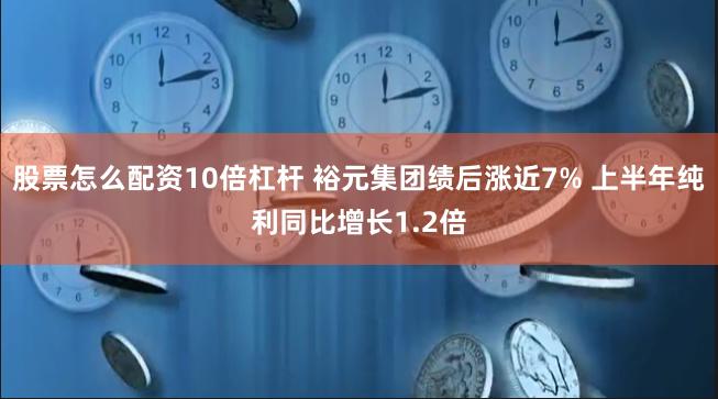 股票怎么配资10倍杠杆 裕元集团绩后涨近7% 上半年纯利同比增长1.2倍