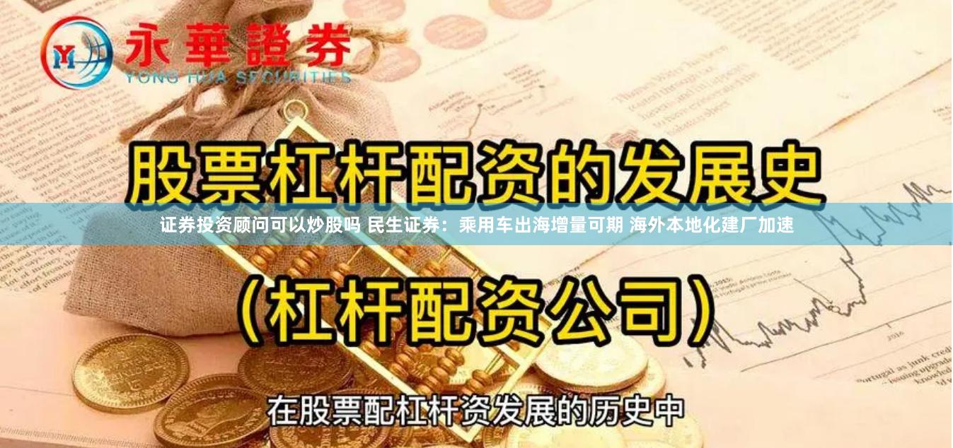 证券投资顾问可以炒股吗 民生证券：乘用车出海增量可期 海外本地化建厂加速