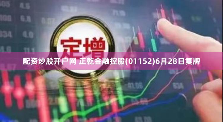 配资炒股开户网 正乾金融控股(01152)6月28日复牌