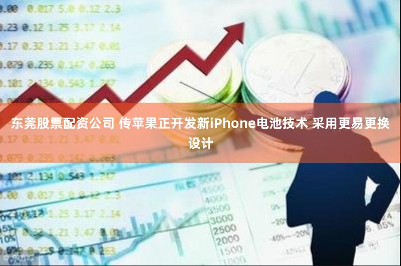 东莞股票配资公司 传苹果正开发新iPhone电池技术 采用更易更换设计