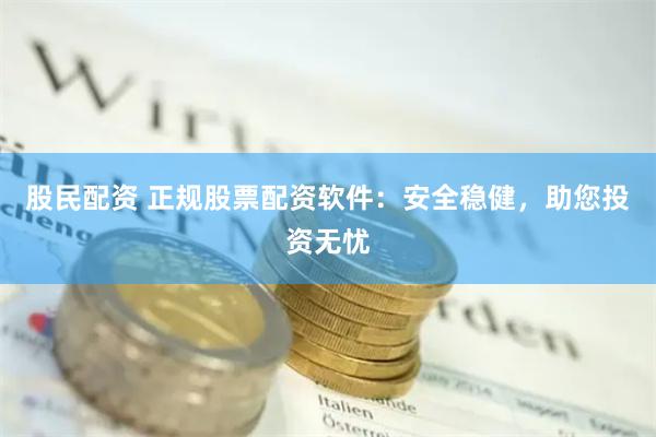 股民配资 正规股票配资软件：安全稳健，助您投资无忧