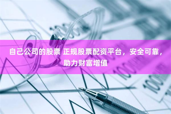 自己公司的股票 正规股票配资平台，安全可靠，助力财富增值