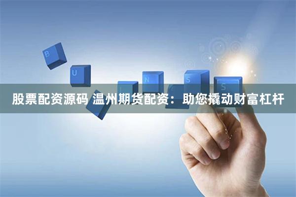 股票配资源码 温州期货配资：助您撬动财富杠杆