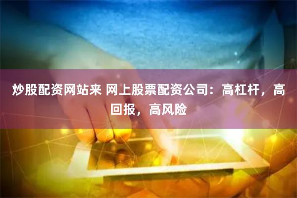炒股配资网站来 网上股票配资公司：高杠杆，高回报，高风险