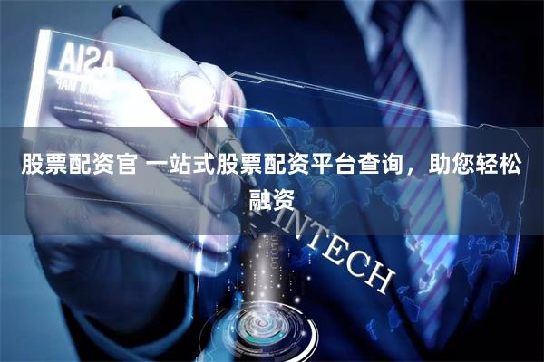 股票配资官 一站式股票配资平台查询，助您轻松融资