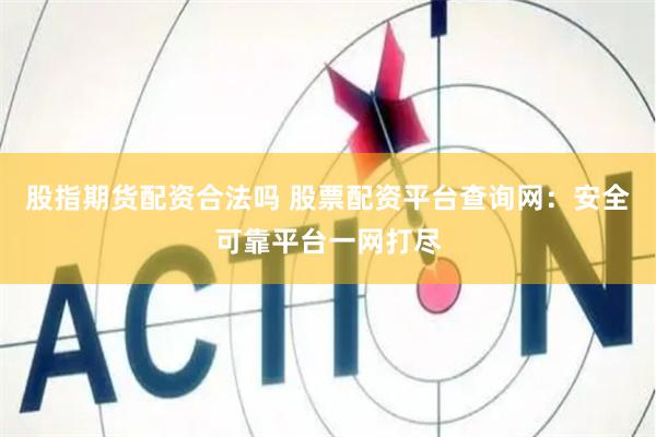 股指期货配资合法吗 股票配资平台查询网：安全可靠平台一网打尽
