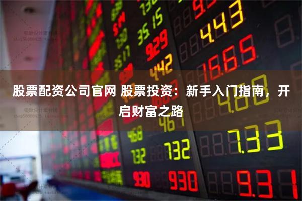 股票配资公司官网 股票投资：新手入门指南，开启财富之路
